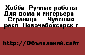 Хобби. Ручные работы Для дома и интерьера - Страница 2 . Чувашия респ.,Новочебоксарск г.